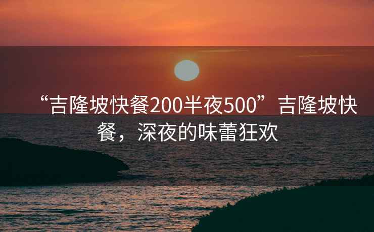 “吉隆坡快餐200半夜500”吉隆坡快餐，深夜的味蕾狂欢